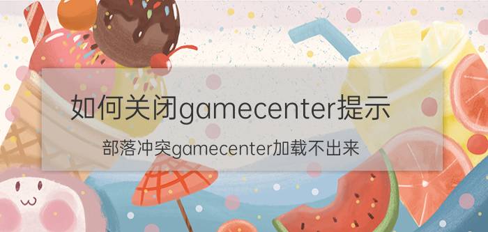 如何关闭gamecenter提示 部落冲突gamecenter加载不出来？